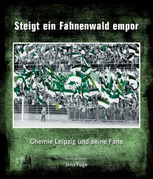 Steigt ein Fahnenwald empor (Chemie Leipzig und seine Fans, Band 1)